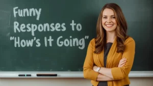 funny responses to how's it going
