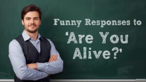 funny responses to are you alive