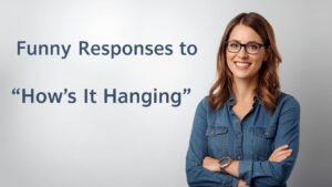 funny responses to how's it hanging