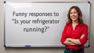 funny responses to is your refrigerator running