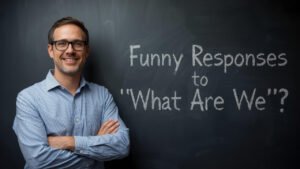 funny responses to what are we