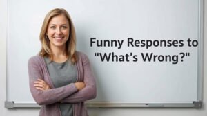 funny responses to whats wrong