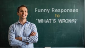 funny responses to whats wrong