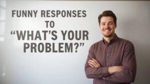 funny responses to what's your problem