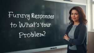funny responses to what's your problem