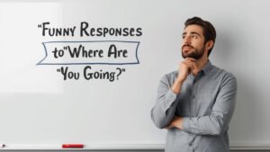funny responses to where are you going