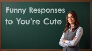 funny responses to you're cute