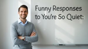 funny responses to you're so quiet