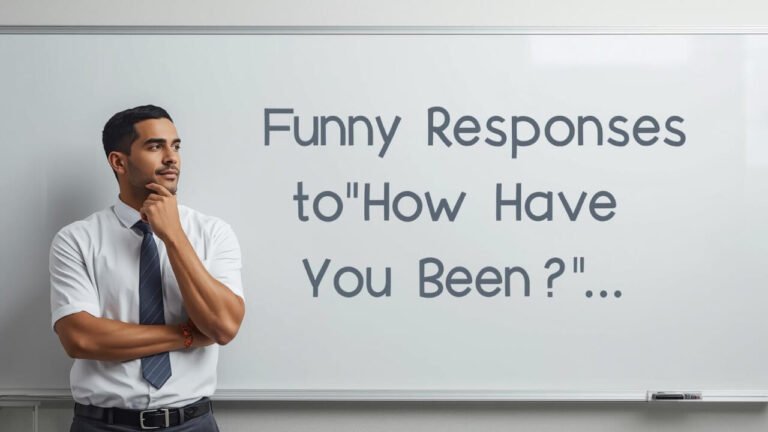 funny responses to how have you been