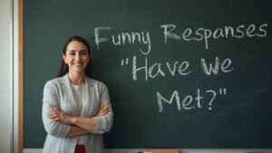 funny responses to have we met