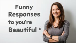funny responses to you're beautiful