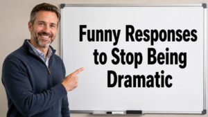 funny responses to stop being dramatic
