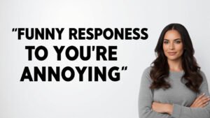 funny responses to you are annoying